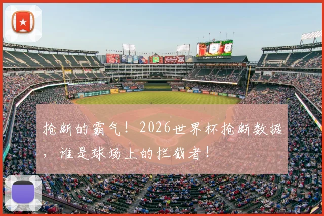 抢断的霸气！2026世界杯抢断数据，谁是球场上的拦截者！