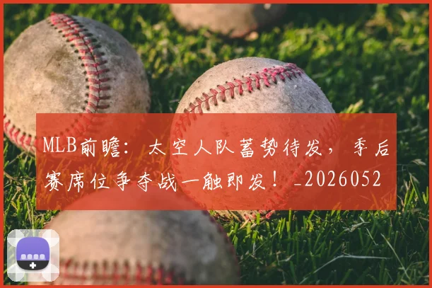 MLB前瞻：太空人队蓄势待发，季后赛席位争夺战一触即发！_20260529150010