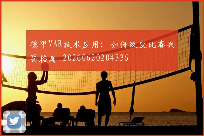 德甲VAR技术应用:如何改变比赛判罚格局_20260620204336