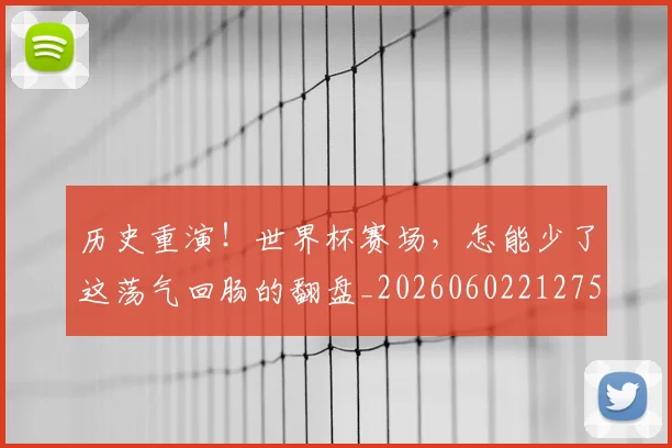 历史重演！世界杯赛场，怎能少了这荡气回肠的翻盘_20260602212758_20260704174956
