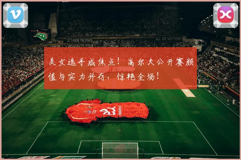 美女选手成焦点！高尔夫公开赛颜值与实力并存，惊艳全场！