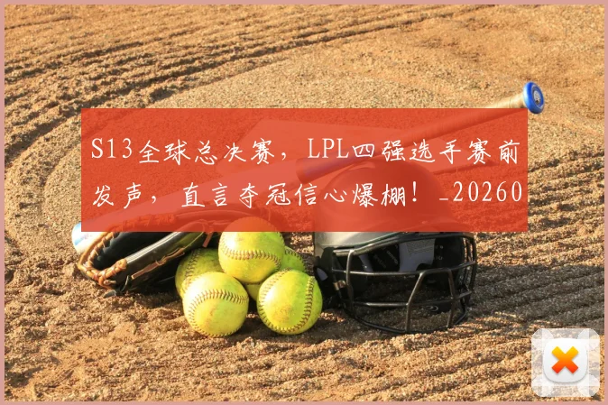 S13全球总决赛，LPL四强选手赛前发声，直言夺冠信心爆棚！_20260530143731