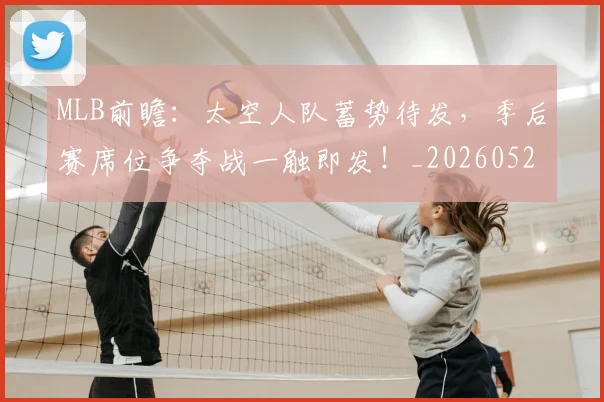 MLB前瞻：太空人队蓄势待发，季后赛席位争夺战一触即发！_20260529150010