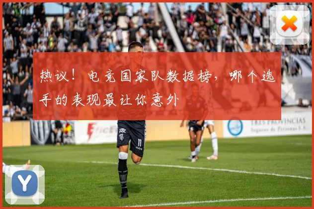 热议！电竞国家队数据榜，哪个选手的表现最让你意外