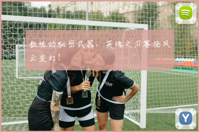 教练的秘密武器，英魂之刃赛场风云变幻！