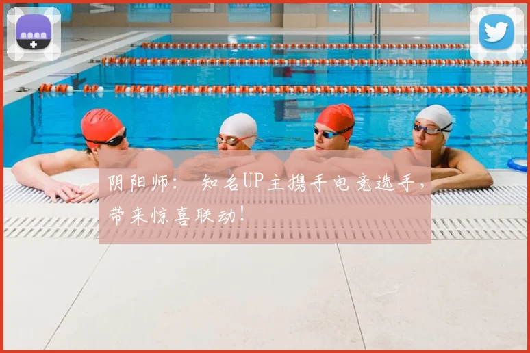 阴阳师： 知名UP主携手电竞选手，带来惊喜联动！