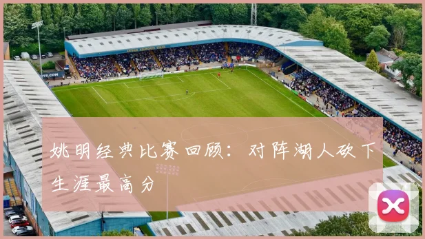 姚明经典比赛回顾：对阵湖人砍下生涯最高分