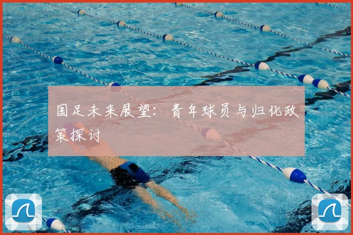 国足未来展望：青年球员与归化政策探讨