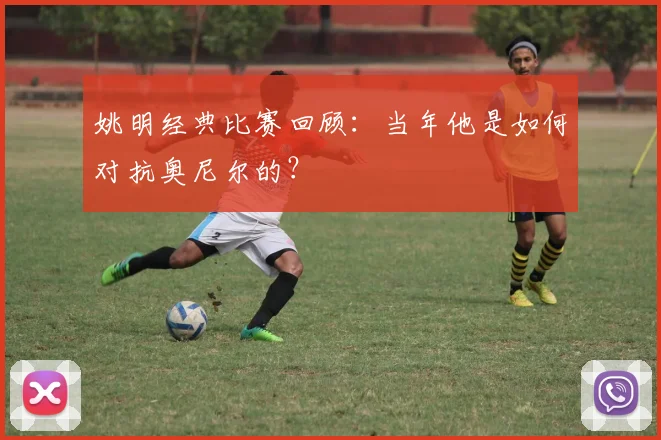 姚明经典比赛回顾：当年他是如何对抗奥尼尔的？