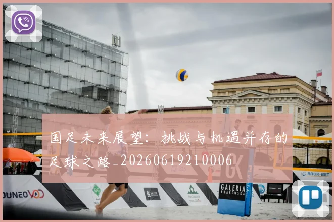 国足未来展望：挑战与机遇并存的足球之路_20260619210006