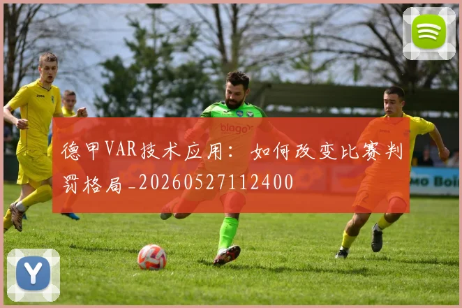 德甲VAR技术应用:如何改变比赛判罚格局_20260527112400