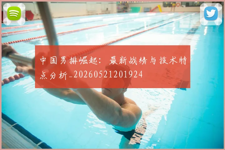 中国男排崛起:最新战绩与技术特点分析_20260521201924