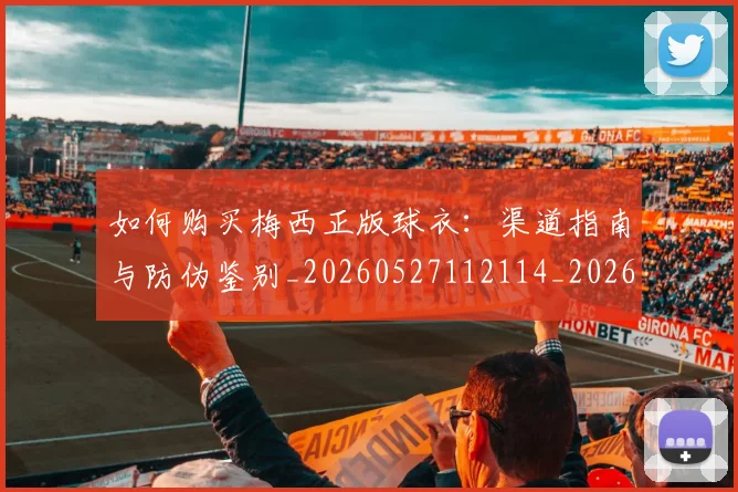 如何购买梅西正版球衣：渠道指南与防伪鉴别_20260527112114_20260707023230
