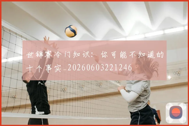 世锦赛冷门知识：你可能不知道的十个事实_20260603221246
