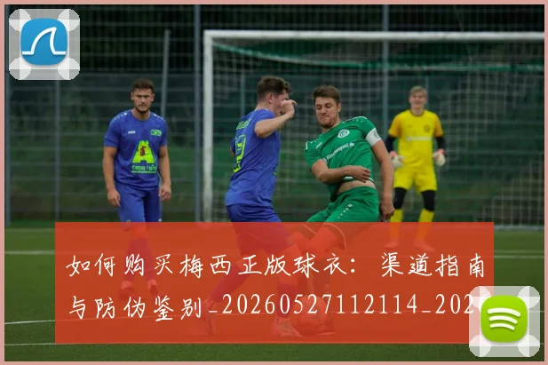 如何购买梅西正版球衣：渠道指南与防伪鉴别_20260527112114_20260707023230