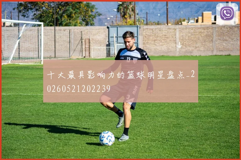 十大最具影响力的篮球明星盘点_20260521202239
