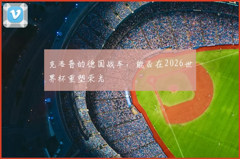 克洛普的德国战车,能否在2026世界杯重塑荣光