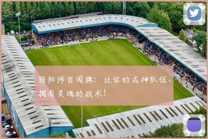 阴阳师百闻牌：让你的式神队伍，拥有灵魂的战术！