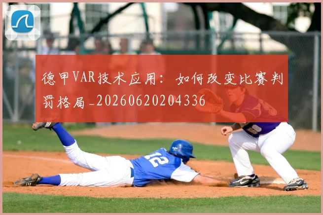 德甲VAR技术应用:如何改变比赛判罚格局_20260620204336