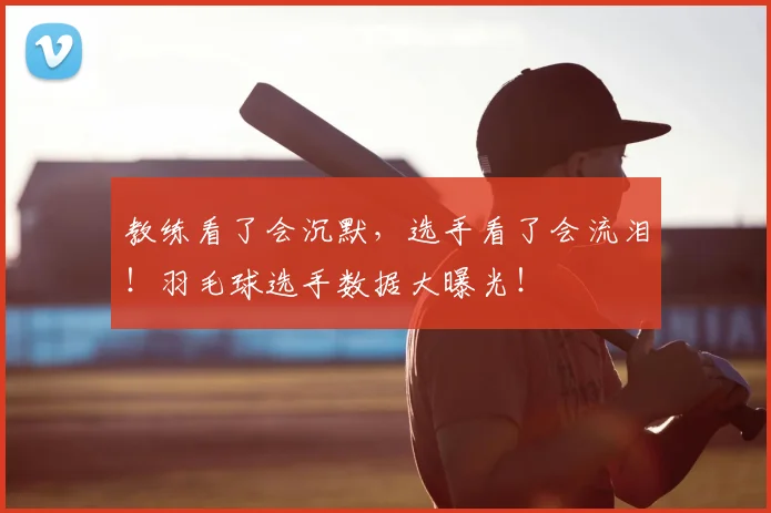 教练看了会沉默，选手看了会流泪！羽毛球选手数据大曝光！